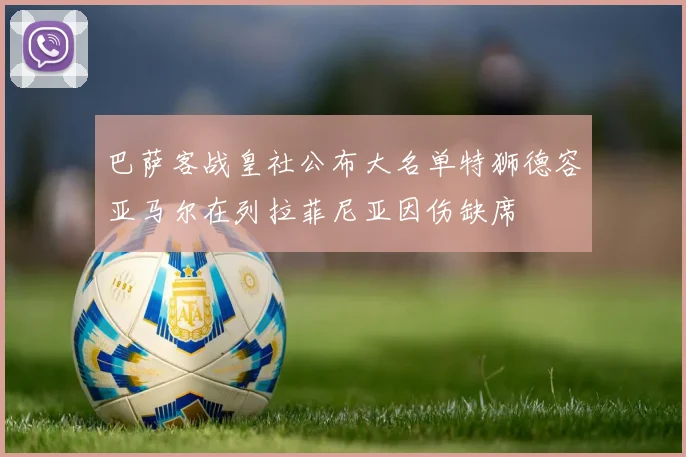 巴萨客战皇社公布大名单特狮德容亚马尔在列拉菲尼亚因伤缺席