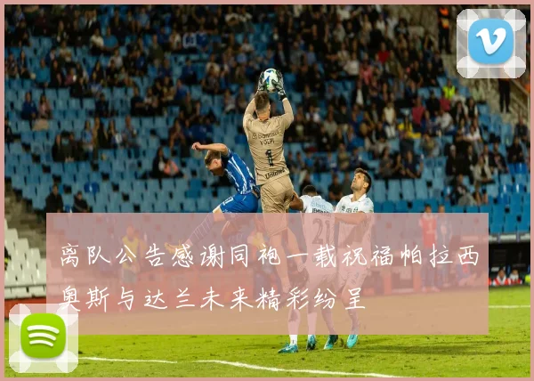 离队公告感谢同袍一载祝福帕拉西奥斯与达兰未来精彩纷呈