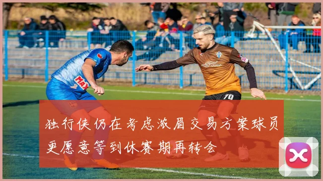 独行侠仍在考虑浓眉交易方案球员更愿意等到休赛期再转会