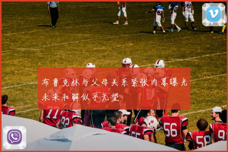 布鲁克林与父母关系紧张内幕曝光未来和解似乎无望