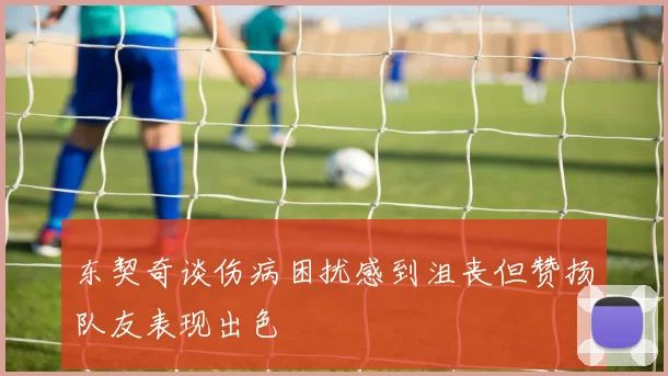 东契奇谈伤病困扰感到沮丧但赞扬队友表现出色