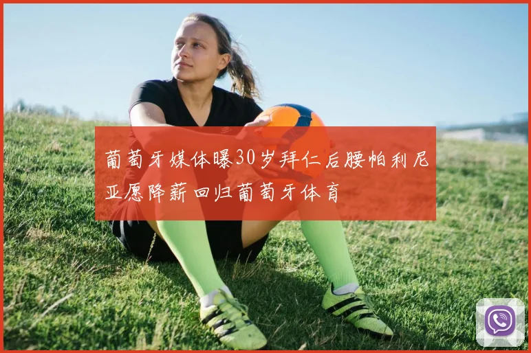 葡萄牙媒体曝30岁拜仁后腰帕利尼亚愿降薪回归葡萄牙体育