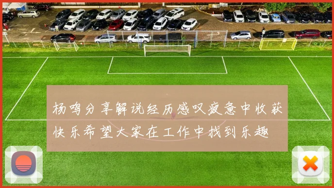 杨鸣分享解说经历感叹疲惫中收获快乐希望大家在工作中找到乐趣